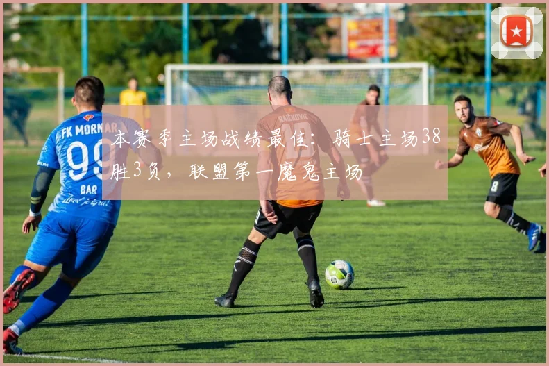 本赛季主场战绩最佳：骑士主场38胜3负，联盟第一魔鬼主场
