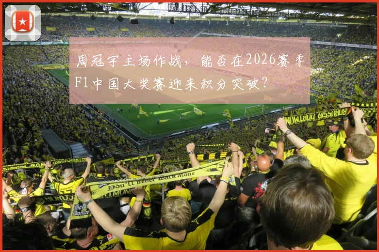 周冠宇主场作战，能否在2026赛季F1中国大奖赛迎来积分突破？