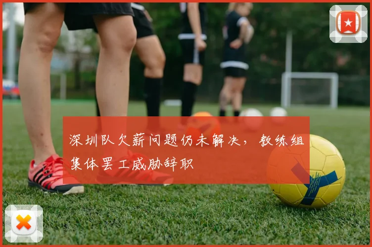 深圳队欠薪问题仍未解决，教练组集体罢工威胁辞职